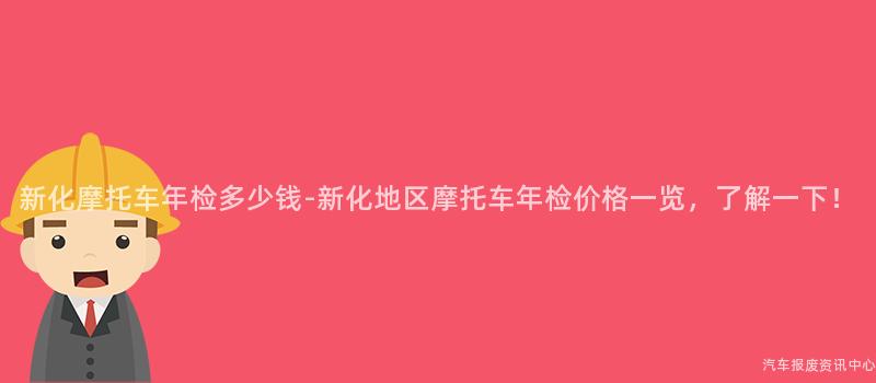 新化摩托车年检多少钱-新化地区摩托车年检价格一览，了解一下！