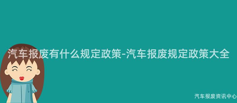 汽车报废有什么规定政策-汽车报废规定政策大全