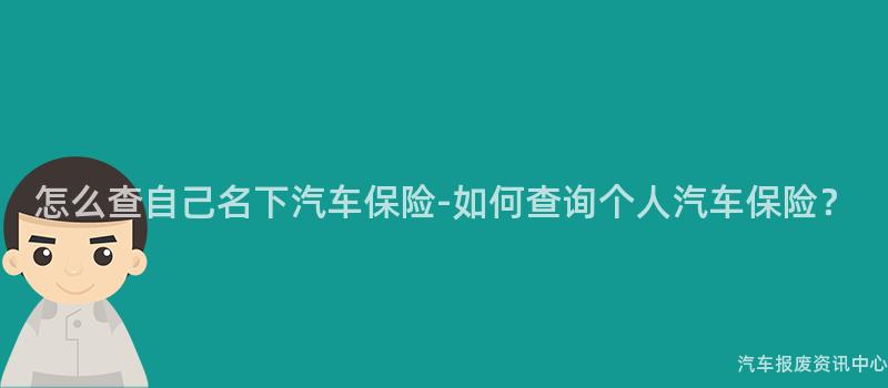 怎么查自己名下汽车保险-如何查询个人汽车保险？