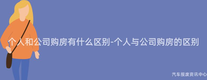 个人和公司购房有什么区别-个人与公司购房的区别
