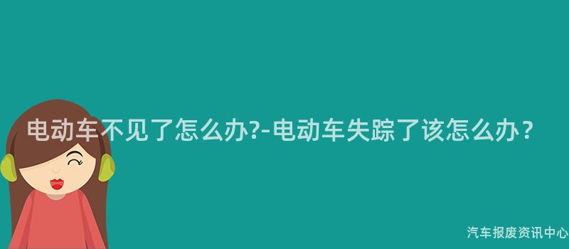 电动车不见了怎么办?-电动车失踪了该怎么办？