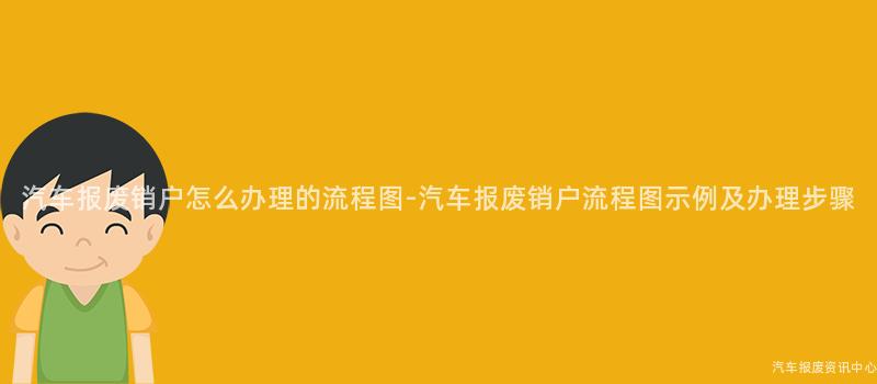 汽车报废销户怎么办理的流程图-汽车报废销户流程图示例及办理步骤