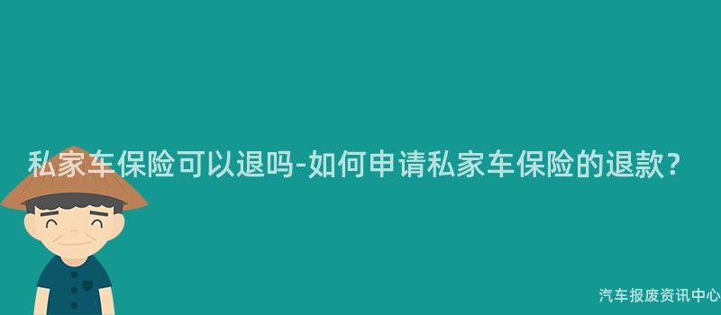 私家车保险可以退吗-如何申请私家车保险的退款？
