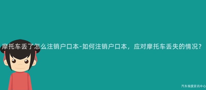 摩托车丢了怎么注销户口本-如何注销户口本，应对摩托车丢失的情况？