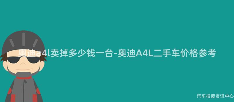 奥迪a4l卖掉多少钱一台-奥迪A4L二手车价格参考