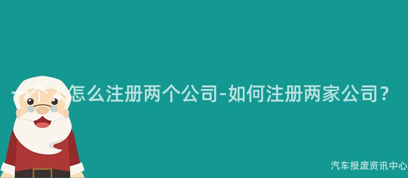 一个人怎么注册两个公司-如何注册两家公司？