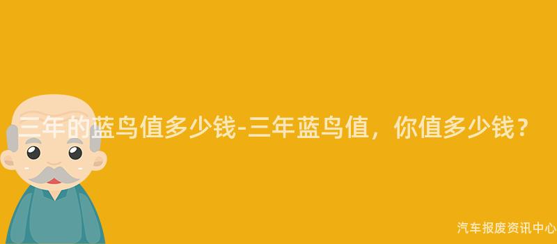 三年的蓝鸟值多少钱-三年蓝鸟值，你值多少钱？