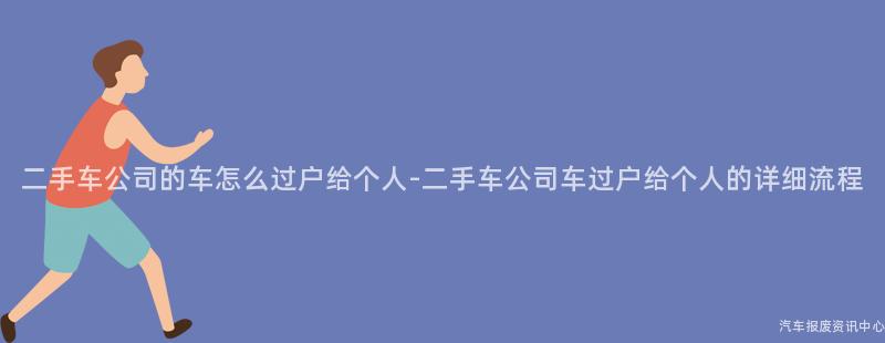 二手车公司的车怎么过户给个人-二手车公司车过户给个人的详细流程