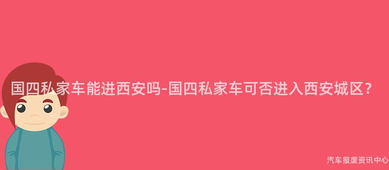 国四私家车能进西安吗-国四私家车可否进入西安城区？