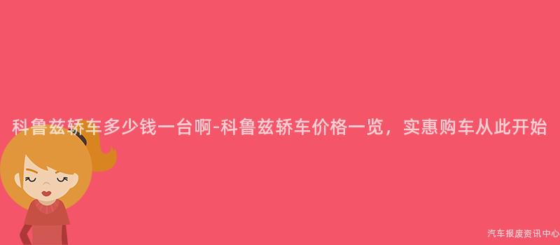 科鲁兹轿车多少钱一台啊-科鲁兹轿车价格一览，实惠购车从此开始