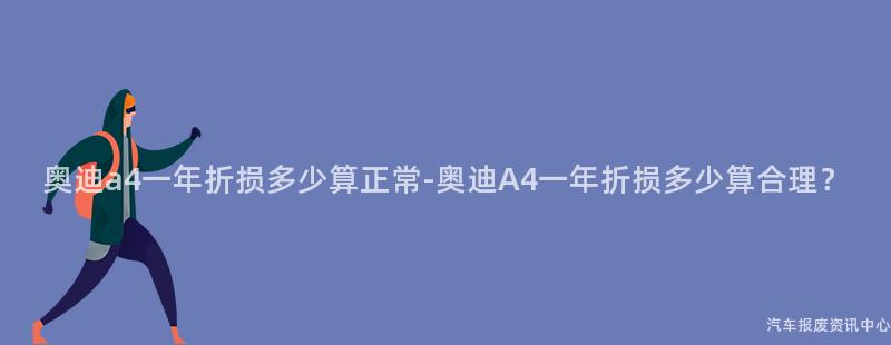 奥迪a4一年折损多少算正常-奥迪A4一年折损多少算合理？