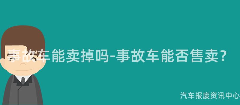 事故车能卖掉吗-事故车能否售卖？