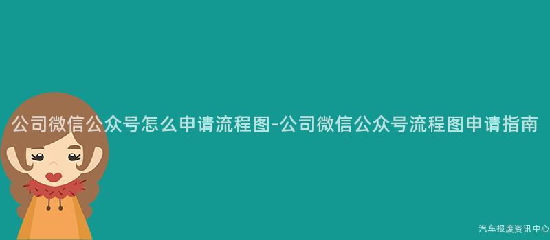 公司微信公众号怎么申请流程图-公司微信公众号流程图申请指南