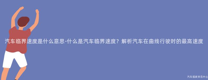 汽车临界速度是什么意思-什么是汽车临界速度？解析汽车在曲线行驶时的最高速度