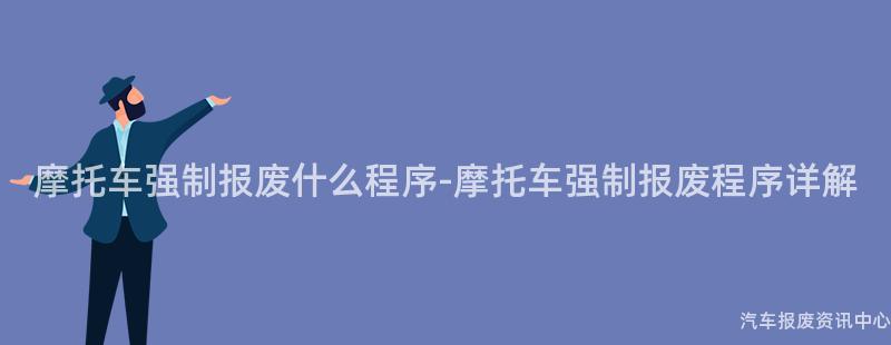 摩托车强制报废什么程序-摩托车强制报废程序详解
