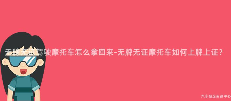 无牌无证驾驶摩托车怎么拿回来-无牌无证摩托车如何上牌上证？