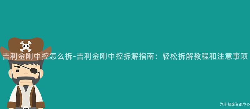 吉利金刚中控怎么拆-吉利金刚中控拆解指南：轻松拆解教程和注意事项