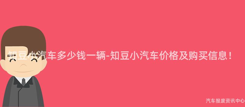 知豆小汽车多少钱一辆-知豆小汽车价格及购买信息！