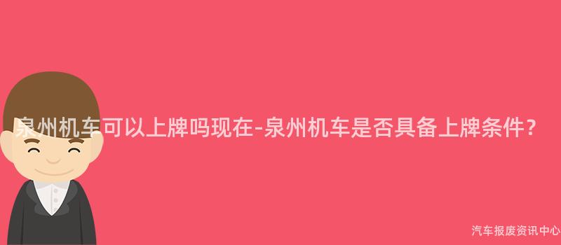 泉州机车可以上牌吗现在-泉州机车是否具备上牌条件？
