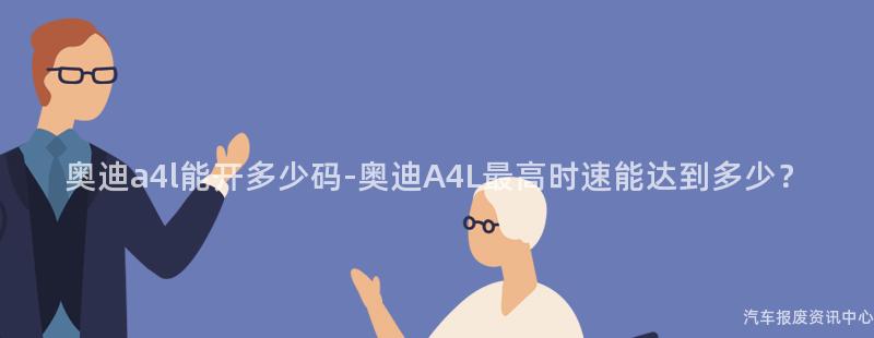 奥迪a4l能开多少码-奥迪A4L最高时速能达到多少？