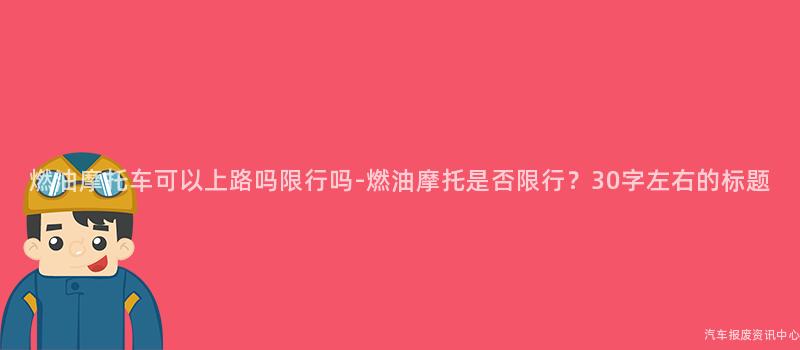 燃油摩托车可以上路吗限行吗-燃油摩托是否限行？30字左右的标题