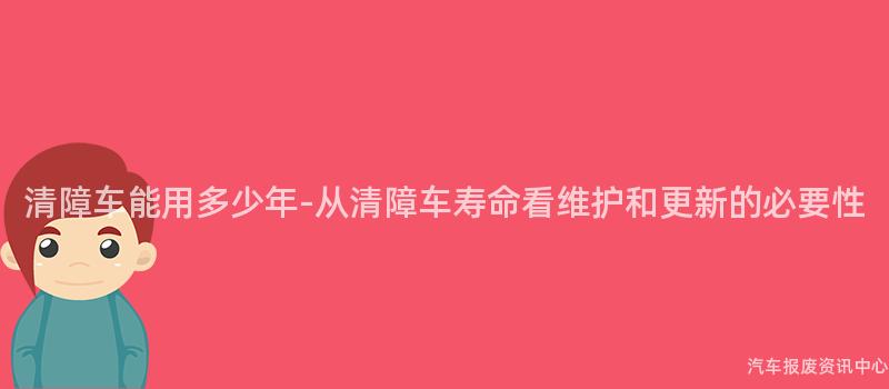 清障车能用多少年-从清障车寿命看维护和更新的必要性