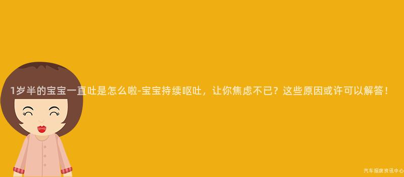 1岁半的宝宝一直吐是怎么啦-宝宝持续呕吐，让你焦虑不已？这些原因或许可以解答！