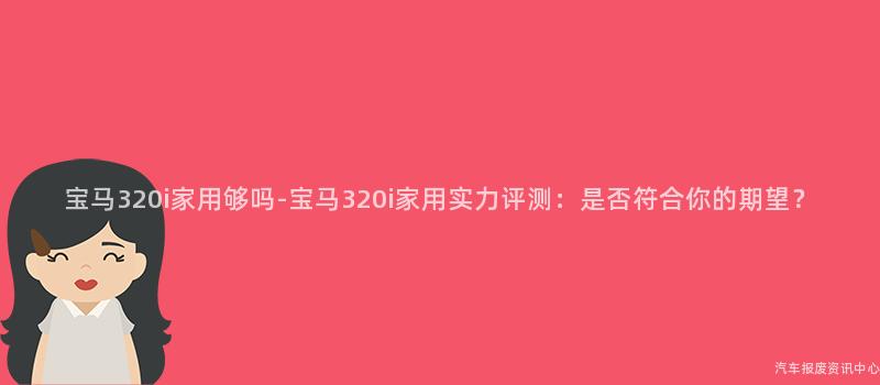 宝马320i家用够吗-宝马320i家用实力评测：是否符合你的期望？