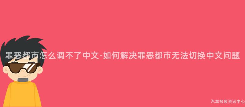 罪恶都市怎么调不了中文-如何解决罪恶都市无法切换中文问题