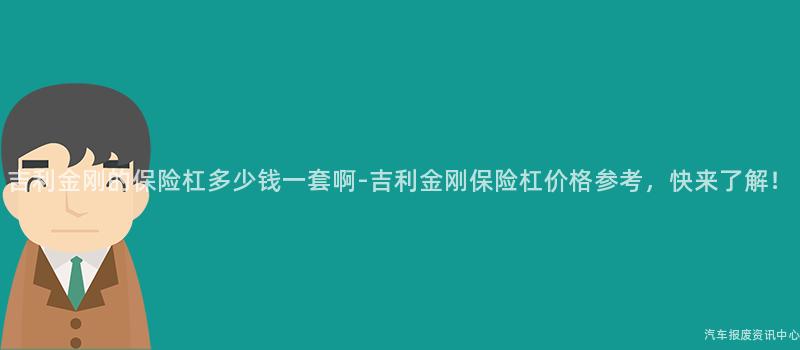 吉利金刚的保险杠多少钱一套啊-吉利金刚保险杠价格参考，快来了解！