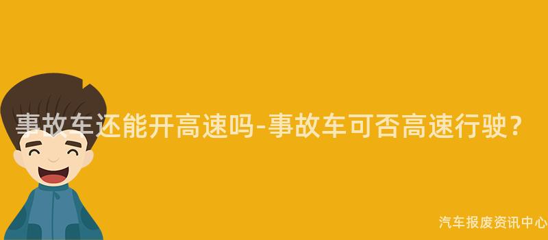 事故车还能开高速吗-事故车可否高速行驶？