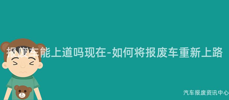 报废车能上道吗现在-如何将报废车重新上路
