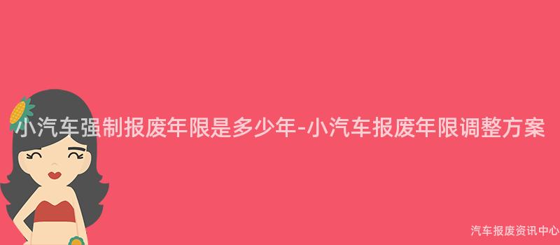 小汽车强制报废年限是多少年-小汽车报废年限调整方案
