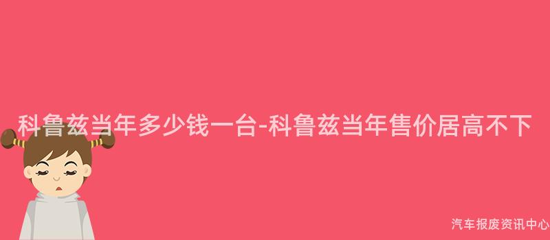 科鲁兹当年多少钱一台-科鲁兹当年售价居高不下