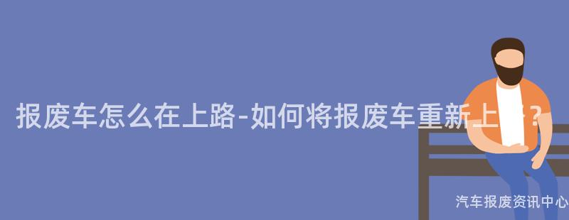 报废车怎么在上路-如何将报废车重新上路？