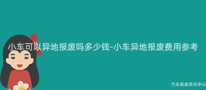 小车可以异地报废吗多少钱-小车异地报废费用参考