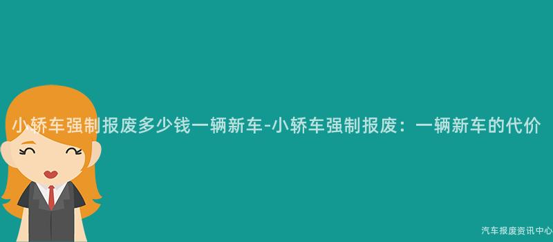 小轿车强制报废多少钱一辆新车-小轿车强制报废：一辆新车的代价