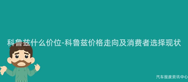 科鲁兹什么价位-科鲁兹价格走向及消费者选择现状