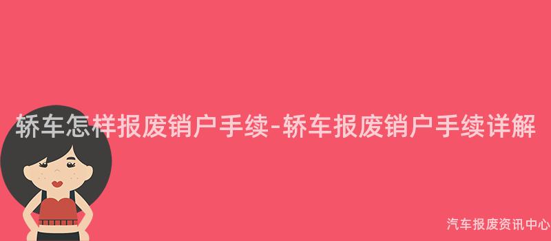 轿车怎样报废销户手续-轿车报废销户手续详解