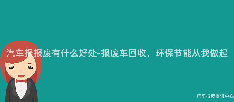 汽车报报废有什么好处-报废车回收，环保节能从我做起
