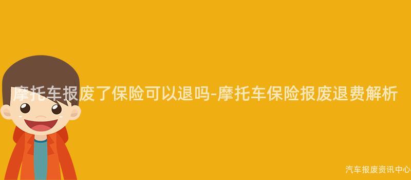 摩托车报废了保险可以退吗-摩托车保险报废退费解析