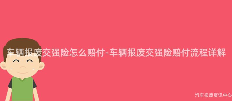车辆报废交强险怎么赔付-车辆报废交强险赔付流程详解