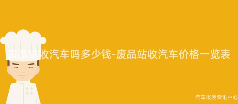 废品站收汽车吗多少钱-废品站收汽车价格一览表