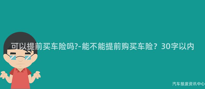 可以提前买车险吗?-能不能提前购买车险？30字以内