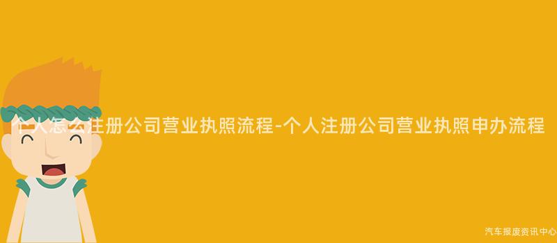 个人怎么注册公司营业执照流程-个人注册公司营业执照申办流程