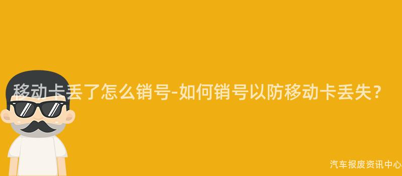 移动卡丢了怎么销号-如何销号以防移动卡丢失？