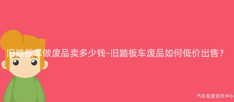 旧踏板车做废品卖多少钱-旧踏板车废品如何低价出售？