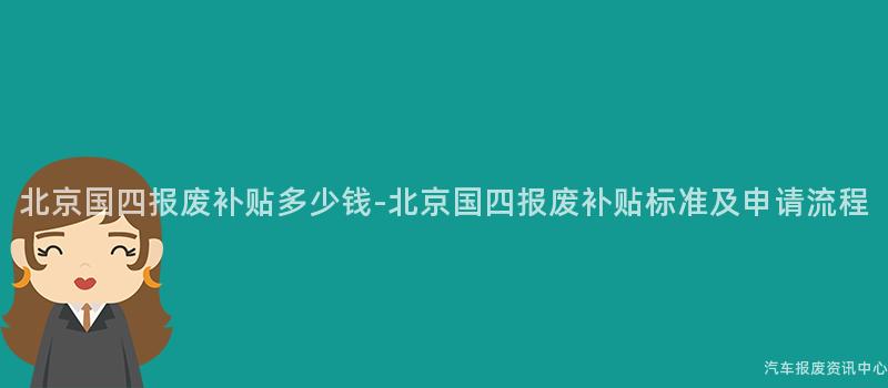 北京国四报废补贴多少钱-北京国四报废补贴标准及申请流程
