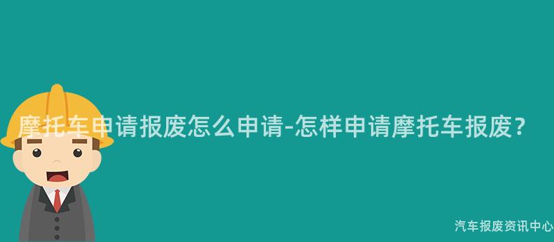 摩托车申请报废怎么申请-怎样申请摩托车报废？