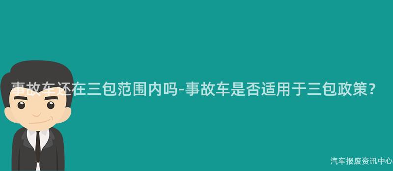 事故车还在三包范围内吗-事故车是否适用于三包政策？